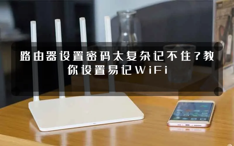 路由器设置密码太复杂记不住?教你设置易记WiFi