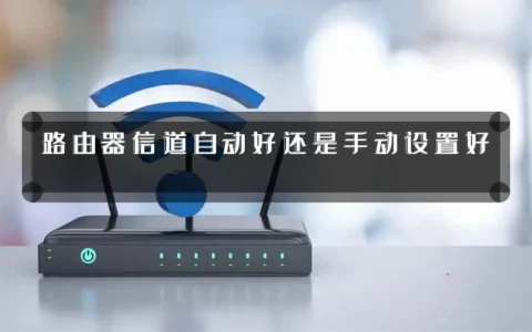 路由器信道自动好还是手动设置好