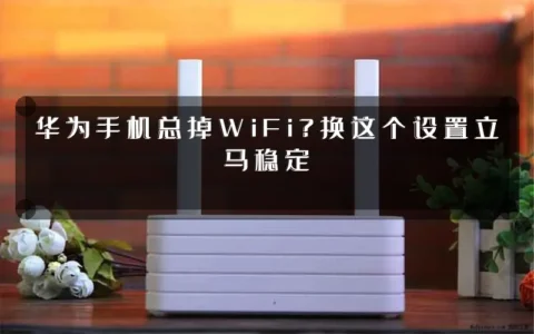 华为手机总掉WiFi？换这个设置立马稳定