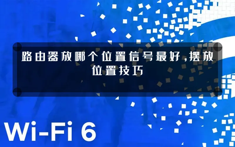 路由器放哪个位置信号最好,摆放位置技巧
